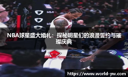 NBA球星盛大婚礼：探秘明星们的浪漫誓约与璀璨庆典